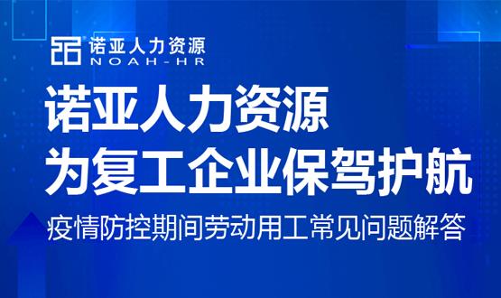諾亞人力資源為復(fù)工企業(yè)保駕護(hù)航！疫情防控期間勞動(dòng)用工常見(jiàn)問(wèn)題解答（九）
